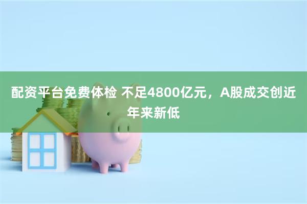 配资平台免费体检 不足4800亿元，A股成交创近年来新低