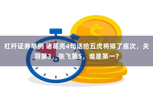 杠杆证券举例 诸葛亮4句话给五虎将排了座次，关羽第3，张飞第5，谁是第一？