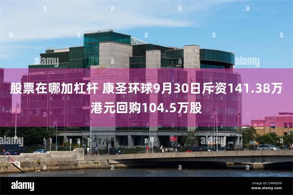 股票在哪加杠杆 康圣环球9月30日斥资141.38万港元回购104.5万股