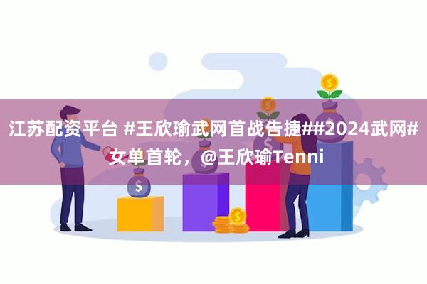 江苏配资平台 #王欣瑜武网首战告捷##2024武网# 女单首轮，@王欣瑜Tenni