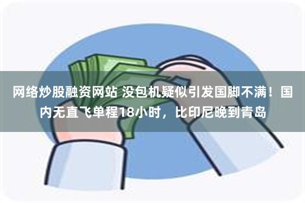 网络炒股融资网站 没包机疑似引发国脚不满！国内无直飞单程18小时，比印尼晚到青岛