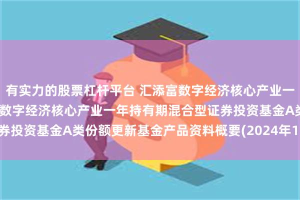 有实力的股票杠杆平台 汇添富数字经济核心产业一年持有期混合A: 汇添富数字经济核心产业一年持有期混合型证券投资基金A类份额更新基金产品资料概要(2024年10月18日更新)