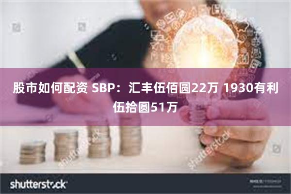 股市如何配资 SBP：汇丰伍佰圆22万 1930有利伍拾圆51万