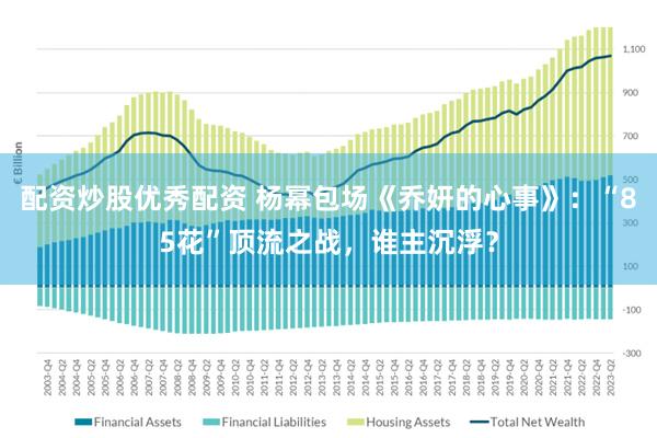 配资炒股优秀配资 杨幂包场《乔妍的心事》：“85花”顶流之战，谁主沉浮？