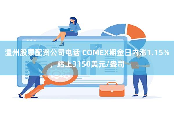 温州股票配资公司电话 COMEX期金日内涨1.15%，站上3150美元/盎司