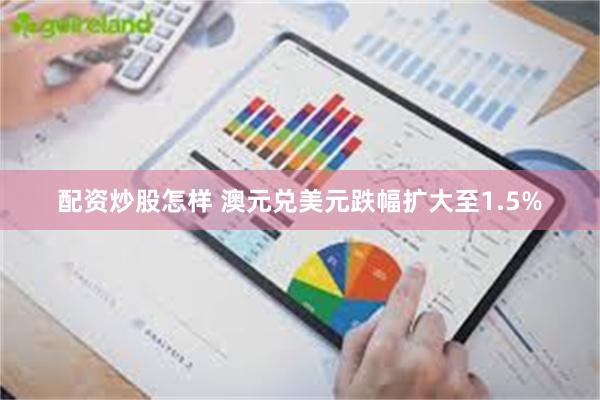 配资炒股怎样 澳元兑美元跌幅扩大至1.5%