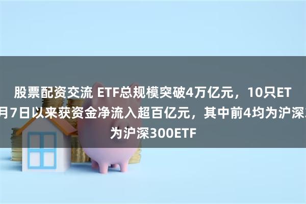 股票配资交流 ETF总规模突破4万亿元，10只ETF产品4月7日以来获资金净流入超百亿元，其中前4均为沪深300ETF