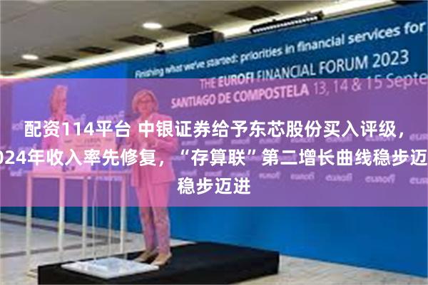 配资114平台 中银证券给予东芯股份买入评级，2024年收入率先修复，“存算联”第二增长曲线稳步迈进
