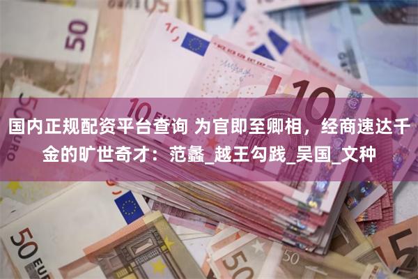 国内正规配资平台查询 为官即至卿相，经商速达千金的旷世奇才：范蠡_越王勾践_吴国_文种