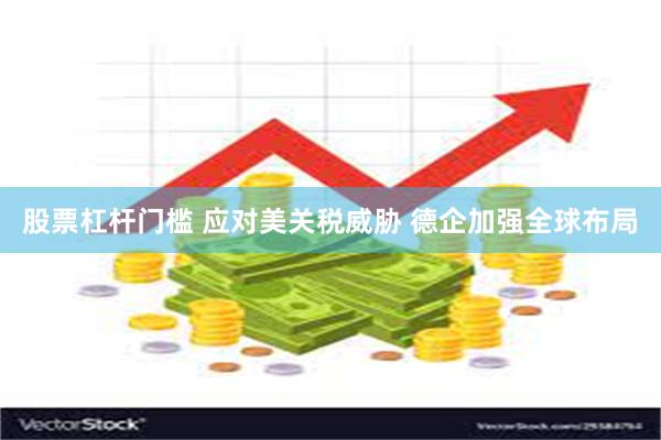 股票杠杆门槛 应对美关税威胁 德企加强全球布局