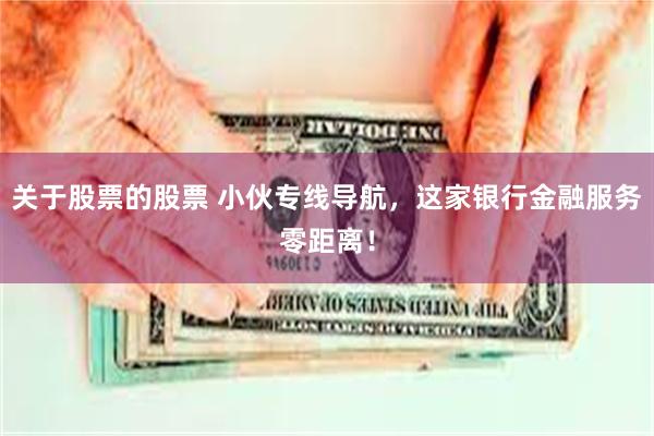 关于股票的股票 小伙专线导航，这家银行金融服务零距离！