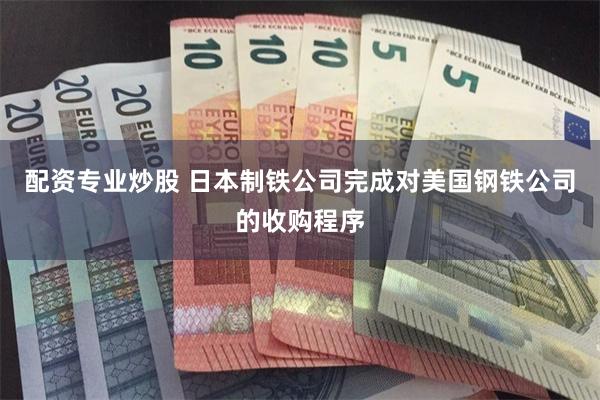 配资专业炒股 日本制铁公司完成对美国钢铁公司的收购程序