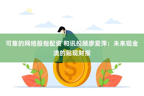 可靠的网络股指配资 和讯投顾廖爱萍：未来现金流的贴现财报