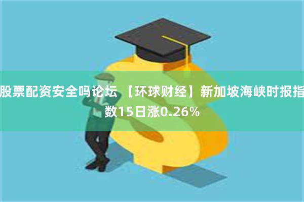 股票配资安全吗论坛 【环球财经】新加坡海峡时报指数15日涨0.26%