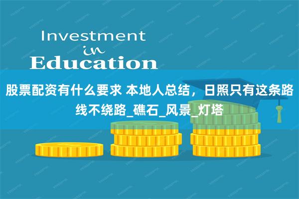 股票配资有什么要求 本地人总结，日照只有这条路线不绕路_礁石_风景_灯塔