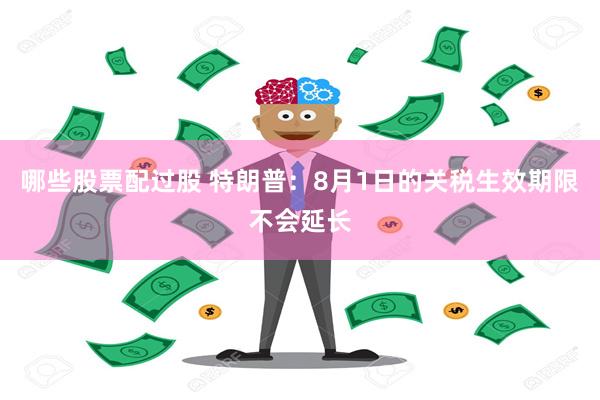 哪些股票配过股 特朗普：8月1日的关税生效期限不会延长