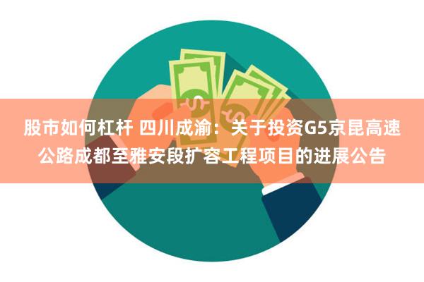 股市如何杠杆 四川成渝：关于投资G5京昆高速公路成都至雅安段扩容工程项目的进展公告