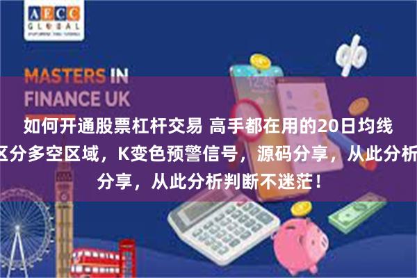 如何开通股票杠杆交易 高手都在用的20日均线指标！自动区分多空区域，K变色预警信号，源码分享，从此分析判断不迷茫！