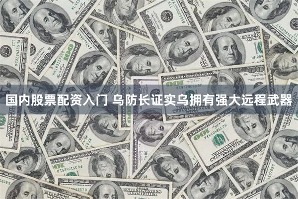 国内股票配资入门 乌防长证实乌拥有强大远程武器