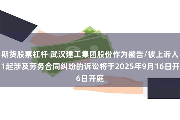 期货股票杠杆 武汉建工集团股份作为被告/被上诉人的1起涉及劳务合同纠纷的诉讼将于2025年9月16日开庭